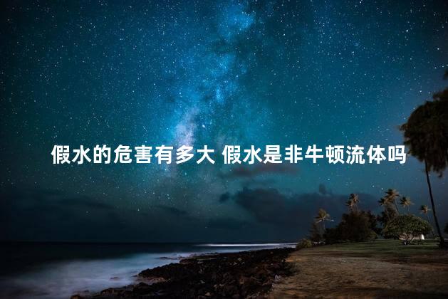 假水的危害有多大 假水是非牛顿流体吗